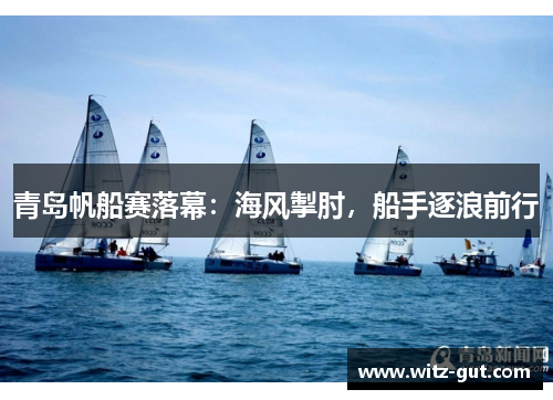 青岛帆船赛落幕：海风掣肘，船手逐浪前行