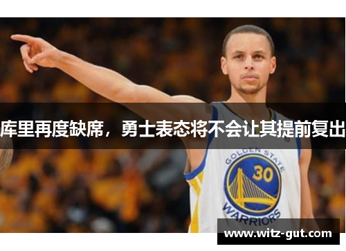 库里再度缺席，勇士表态将不会让其提前复出