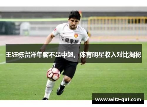 王钰栋留洋年薪不足中超，体育明星收入对比揭秘